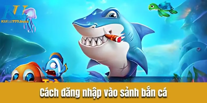 Bắn cá vip là gì? Hướng dẫn chi tiết tham gia tại Kubet777 Cách đăng nhập vào sảnh bắn cá