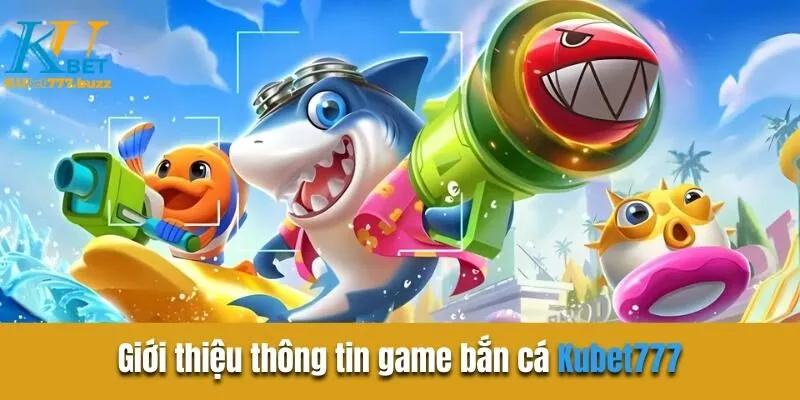 Bắn Cá Kubet777 | Sân Chơi Kiếm Tiền Khủng Hiện Nay Giới thiệu thông tin game bắn cá Kubet777
