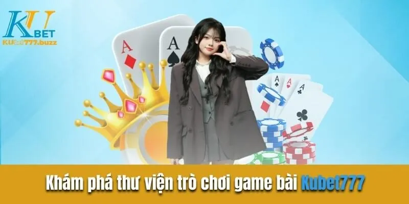 Game Bài Kubet777 - Trải Nghiệm Sòng Bạc Trực Tuyến Cực Chất Khám phá thư viện trò chơi game bài Kubet777