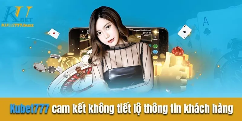 Quyền Riêng Tư Kubet777 Cần Biết Kubet777 cam kết không tiết lộ thông tin khách hàng
