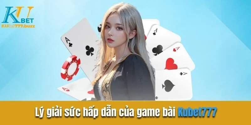 Game Bài Kubet777 - Trải Nghiệm Sòng Bạc Trực Tuyến Cực Chất Lý giải sức hấp dẫn của game bài Kubet777