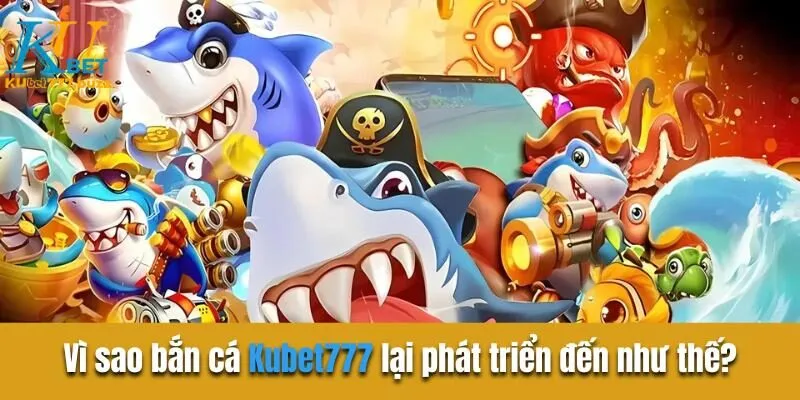 Bắn Cá Kubet777 | Sân Chơi Kiếm Tiền Khủng Hiện Nay Vì sao  bắn cá Kubet777 lại phát triển đến như thế?